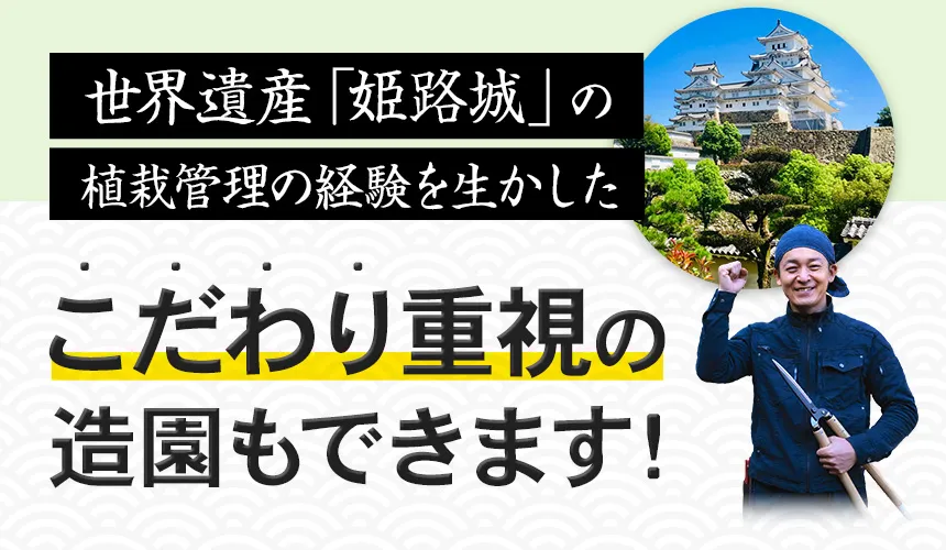 世界遺産姫路城の植栽管理の経験を生かした「こだわり重視の造園」もできます！